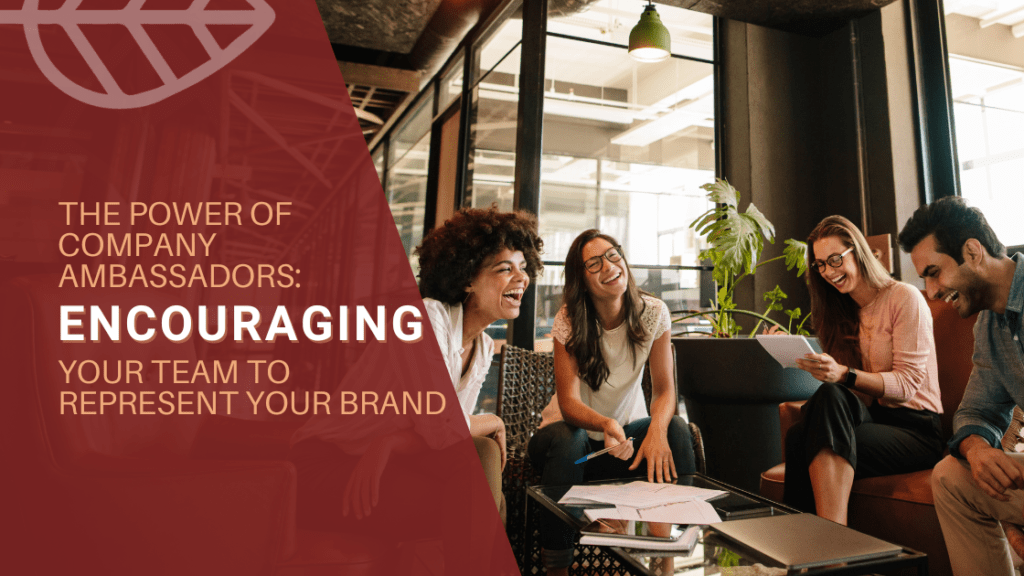 The Power of Company Ambassadors: Encouraging Your Team to Represent Your Brand